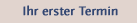 Ihr erster Termin